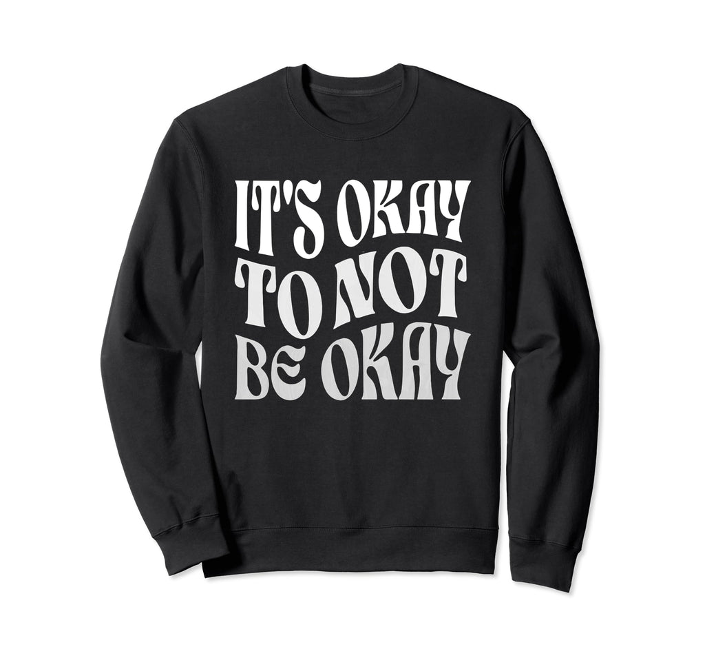 Its Ok To Not Be Okay Mental Health Sweatshirt - Streetwear Style Unisex - T-Shirt, Sweatshirt, Hoodie