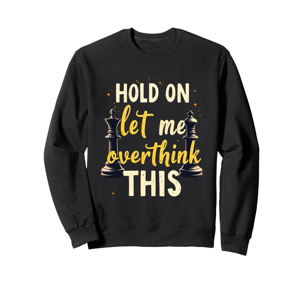 Hold Let Me Overthink This Chess Sweatshirt - Custom Art Print Men Women - T-Shirt, Sweatshirt, Hoodie