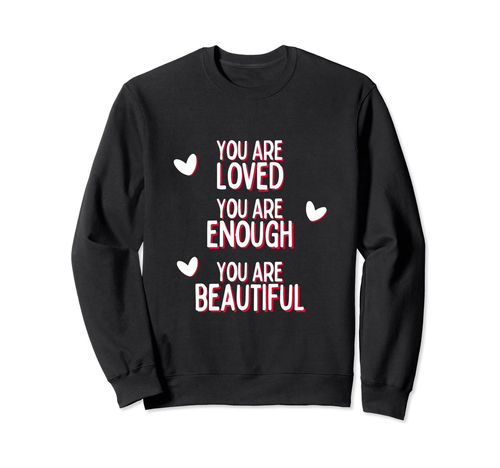 You Are Loved You Are Enough You Are Sweatshirt - Novelty Apparel Unisex - T-Shirt, Sweatshirt, Hoodie