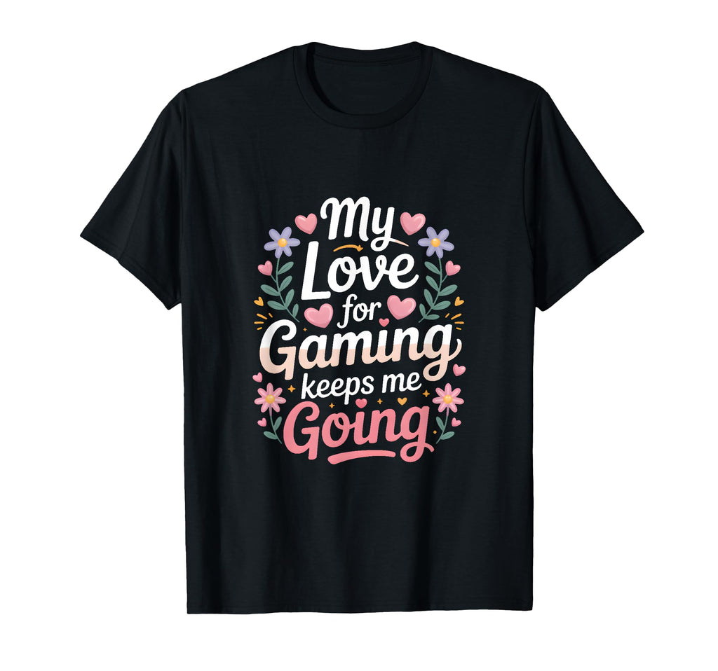 My Love Gaming Keeps Me Going Gamer T-Shirt - Minimalist Print Unisex - T-Shirt, Sweatshirt, Hoodie