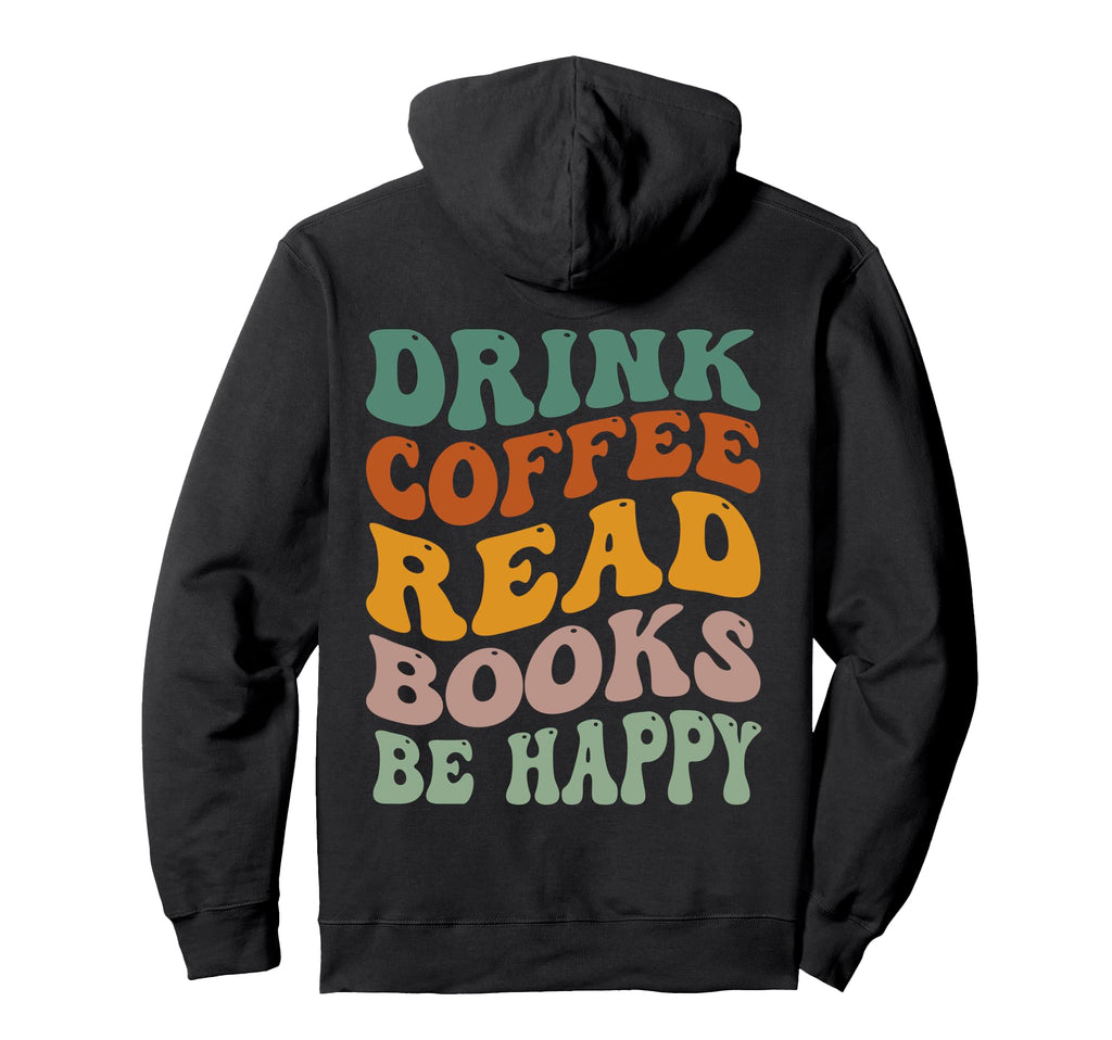 Drink Coffee Read Books Be Happy Fathers Hoodie - Trendy Graphic Unisex - T-Shirt, Sweatshirt, Hoodie