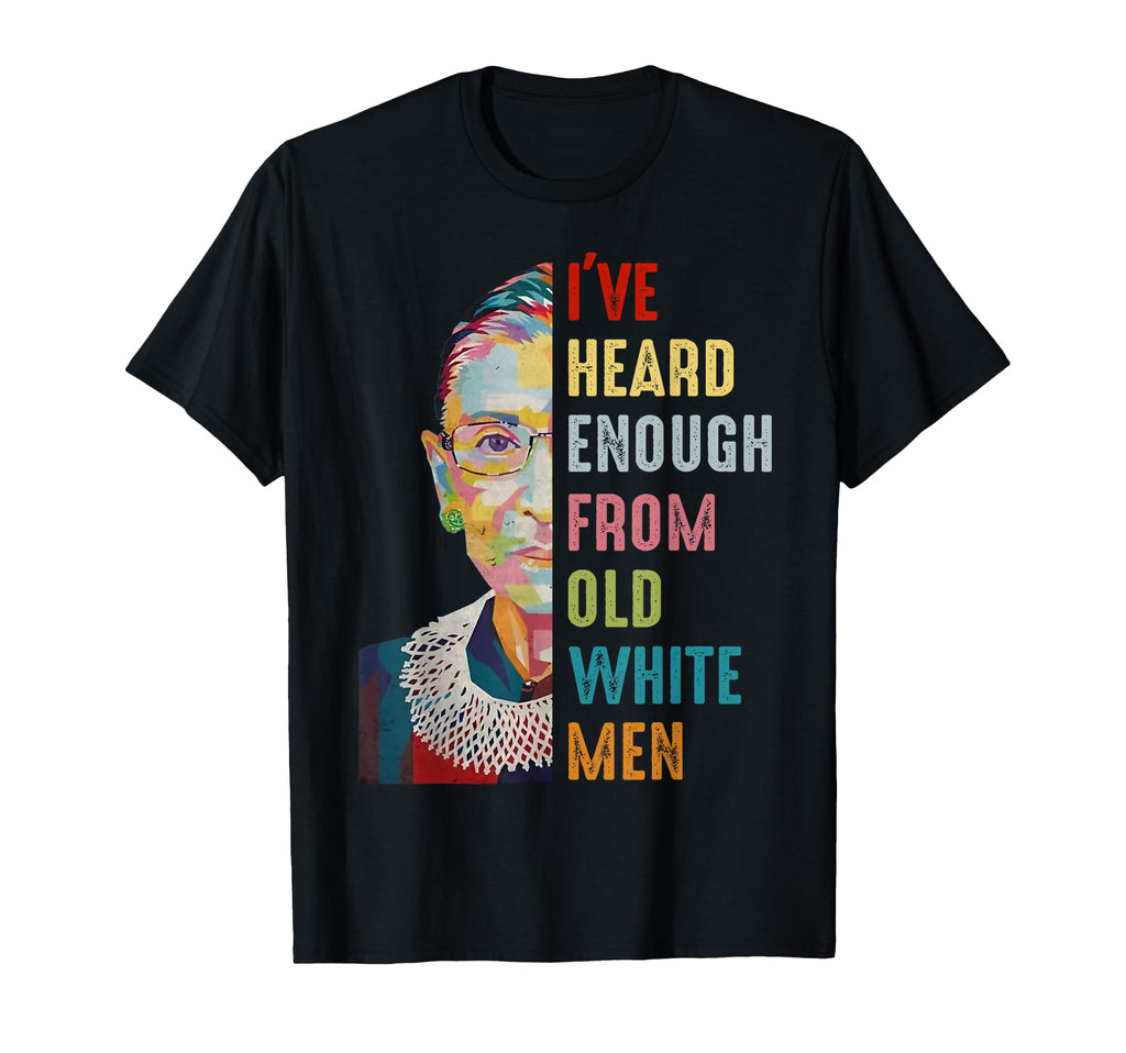 Rbg Ive Heard Enough From Old White T-Shirt - Trendy Graphic Men Women - T-Shirt, Sweatshirt, Hoodie