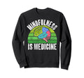 Mindfulness Is Medicine Mental Sweatshirt - Casual Everyday Wear Men Women - T-Shirt, Sweatshirt, Hoodie