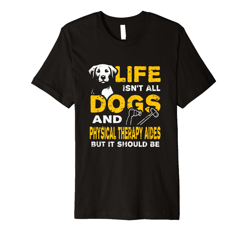 Funny Life Isnt All Dogs And Physical T-Shirt - Novelty Apparel Unisex - T-Shirt, Sweatshirt, Hoodie