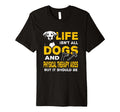 Funny Life Isnt All Dogs And Physical T-Shirt - Novelty Apparel Unisex - T-Shirt, Sweatshirt, Hoodie