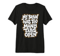 My Brain Has Too Many Tabs Open Tri T-Shirt - Fun Novelty Design Men Women - T-Shirt, Sweatshirt, Hoodie
