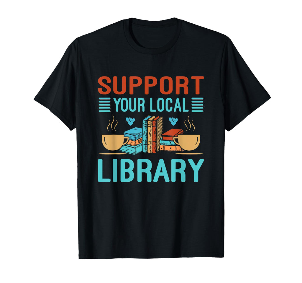 Support Your Local Library Book Readers T-Shirt - Streetwear Style Unisex - T-Shirt, Sweatshirt, Hoodie