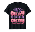 Its Okay To Not Be Okay T-Shirt - Casual Everyday Wear Unisex - T-Shirt, Sweatshirt, Hoodie