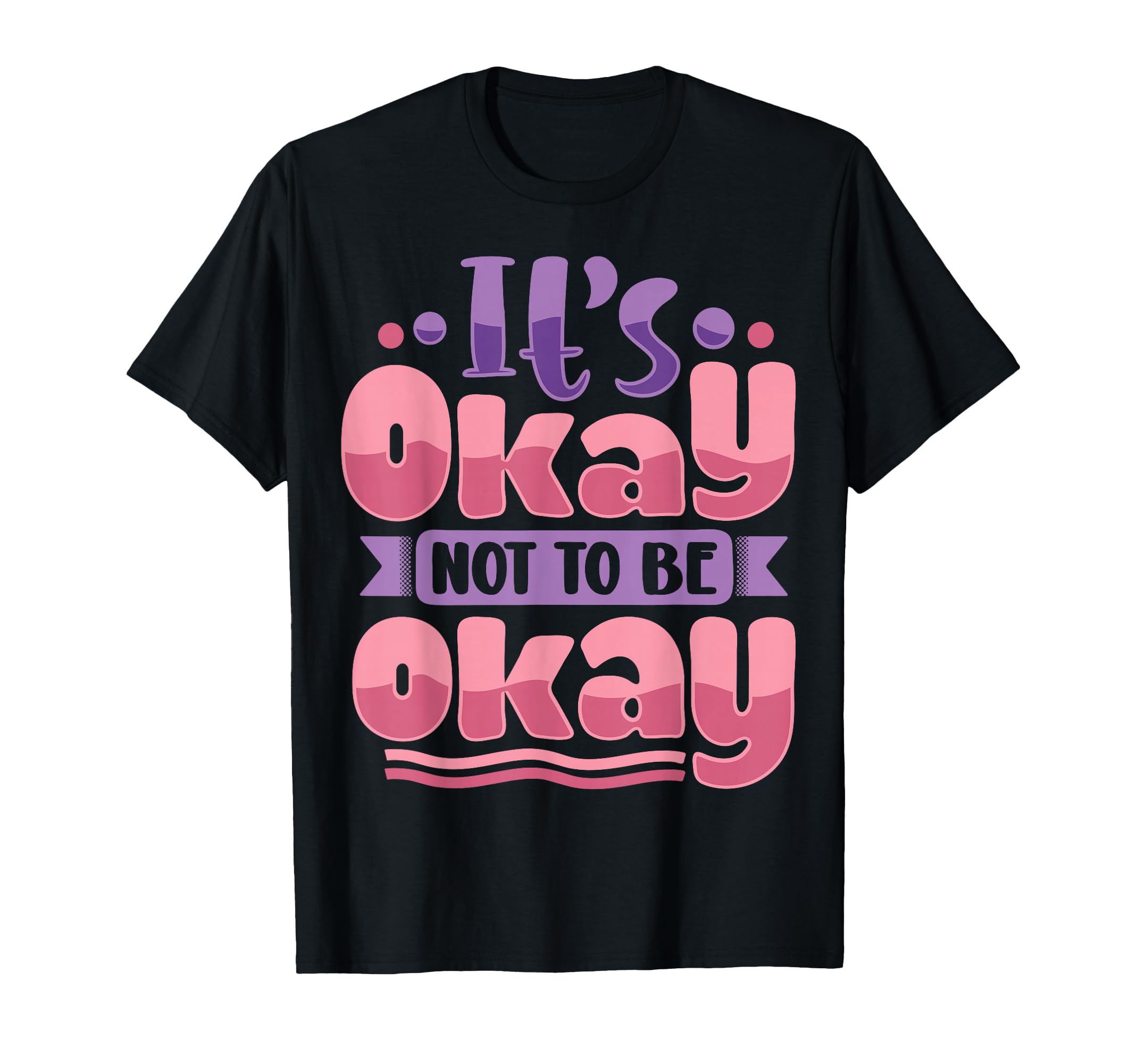 Its Okay To Not Be Okay T-Shirt - Casual Everyday Wear Unisex - T-Shirt, Sweatshirt, Hoodie