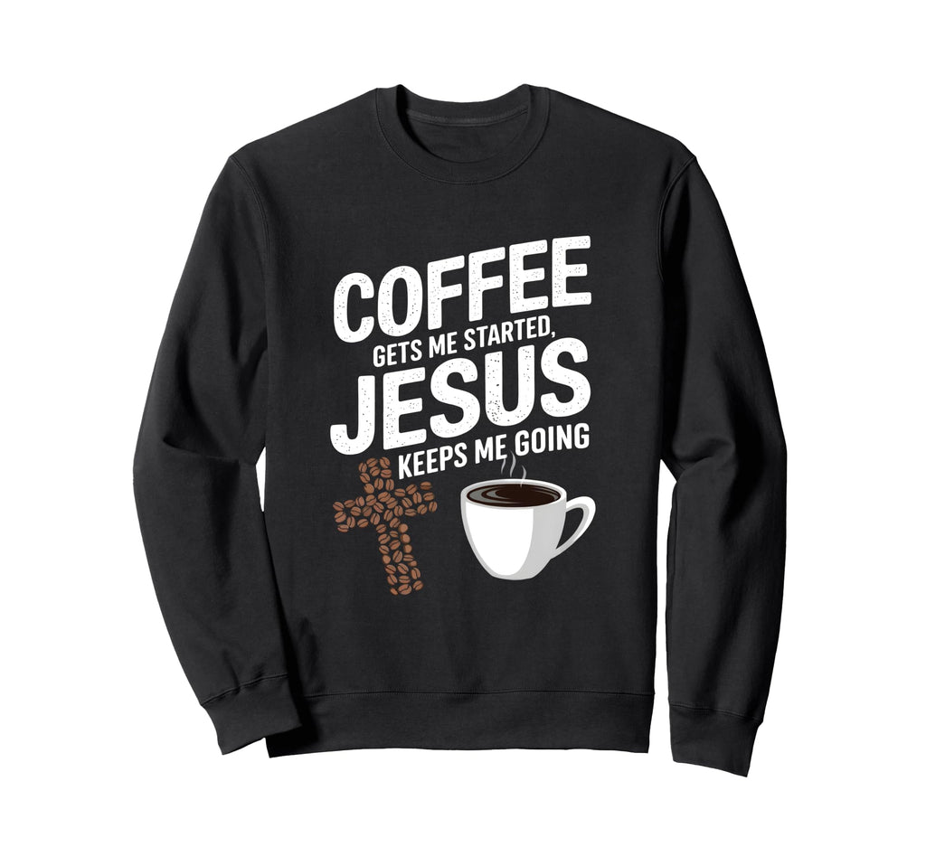Coffee Gets Me Started Jesus Keeps Sweatshirt - Novelty Apparel Men Women - T-Shirt, Sweatshirt, Hoodie