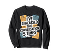 Ive Rehearsed This Conversation 5 Sweatshirt - Novelty Apparel Unisex - T-Shirt, Sweatshirt, Hoodie