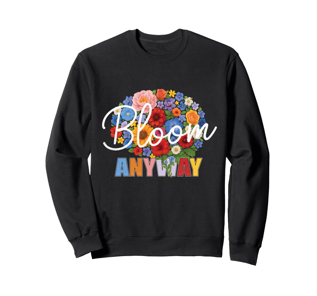 Bloom Anyway Mental Health Sweatshirt - Streetwear Style Men Women - T-Shirt, Sweatshirt, Hoodie
