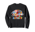 Bloom Anyway Mental Health Sweatshirt - Streetwear Style Men Women - T-Shirt, Sweatshirt, Hoodie