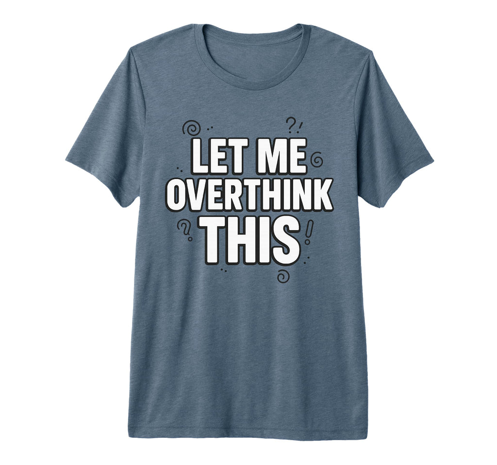 Funny Sarcastic Let Me Overthink T-Shirt - Custom Art Print for Adults - T-Shirt, Sweatshirt, Hoodie