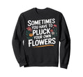 Sometimes You Have To Pluck Sweatshirt - Fun Novelty Design for Adults - T-Shirt, Sweatshirt, Hoodie