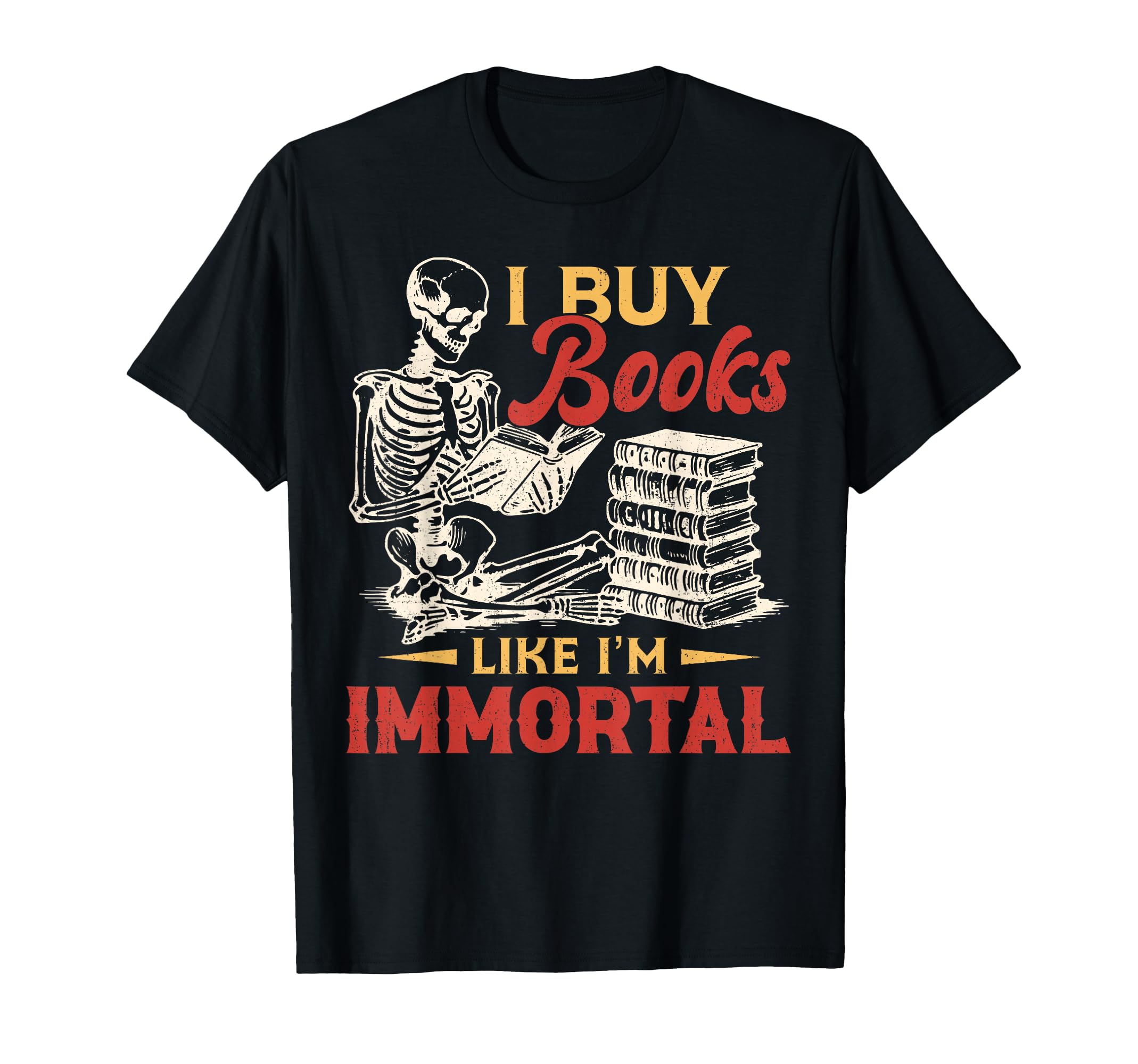 I Buy Books Like Im Immortal Funny T-Shirt - Unique Graphic Men Women - T-Shirt, Sweatshirt, Hoodie