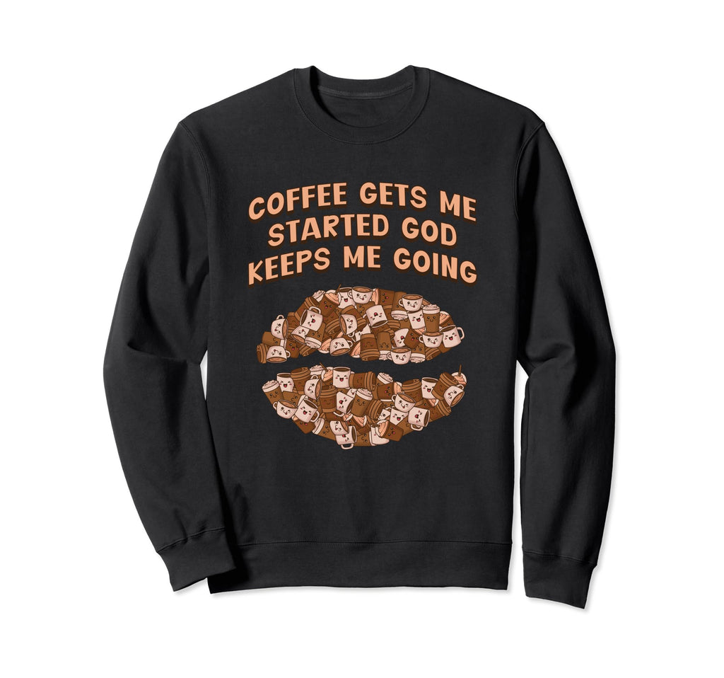 Coffee Gets Me Started God Keeps Me Sweatshirt - Novelty Apparel Men Women - T-Shirt, Sweatshirt, Hoodie