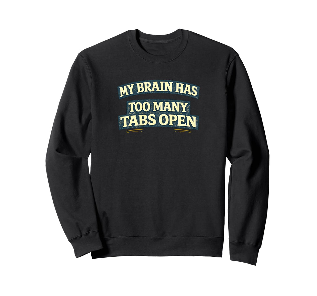 My Brain Has Too Many Tabs Open Sweatshirt - Novelty Apparel for Adults - T-Shirt, Sweatshirt, Hoodie