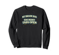 My Brain Has Too Many Tabs Open Sweatshirt - Novelty Apparel for Adults - T-Shirt, Sweatshirt, Hoodie