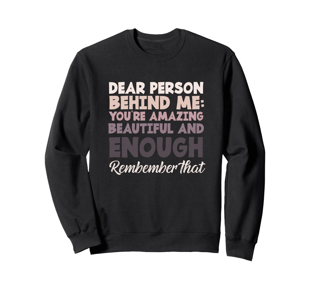 Motivational Dear Person Behind Me Sweatshirt - Custom Art Print Men Women - T-Shirt, Sweatshirt, Hoodie