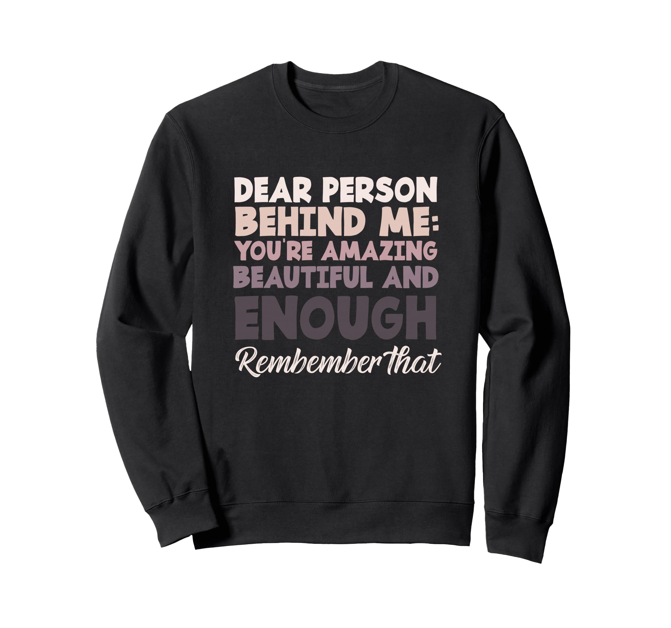 Motivational Dear Person Behind Me Sweatshirt - Custom Art Print Men Women - T-Shirt, Sweatshirt, Hoodie