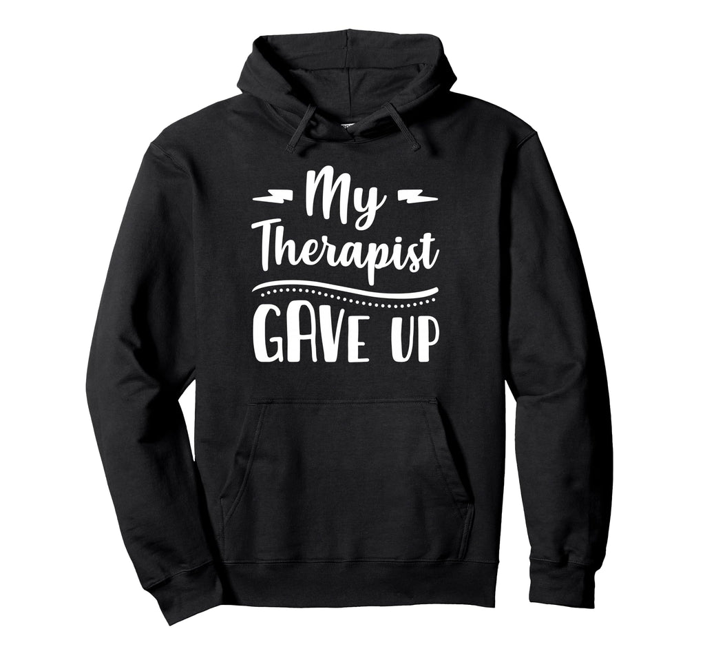 My Therapist Give Up Funny Hoodie - Fun Novelty Design for Adults - T-Shirt, Sweatshirt, Hoodie
