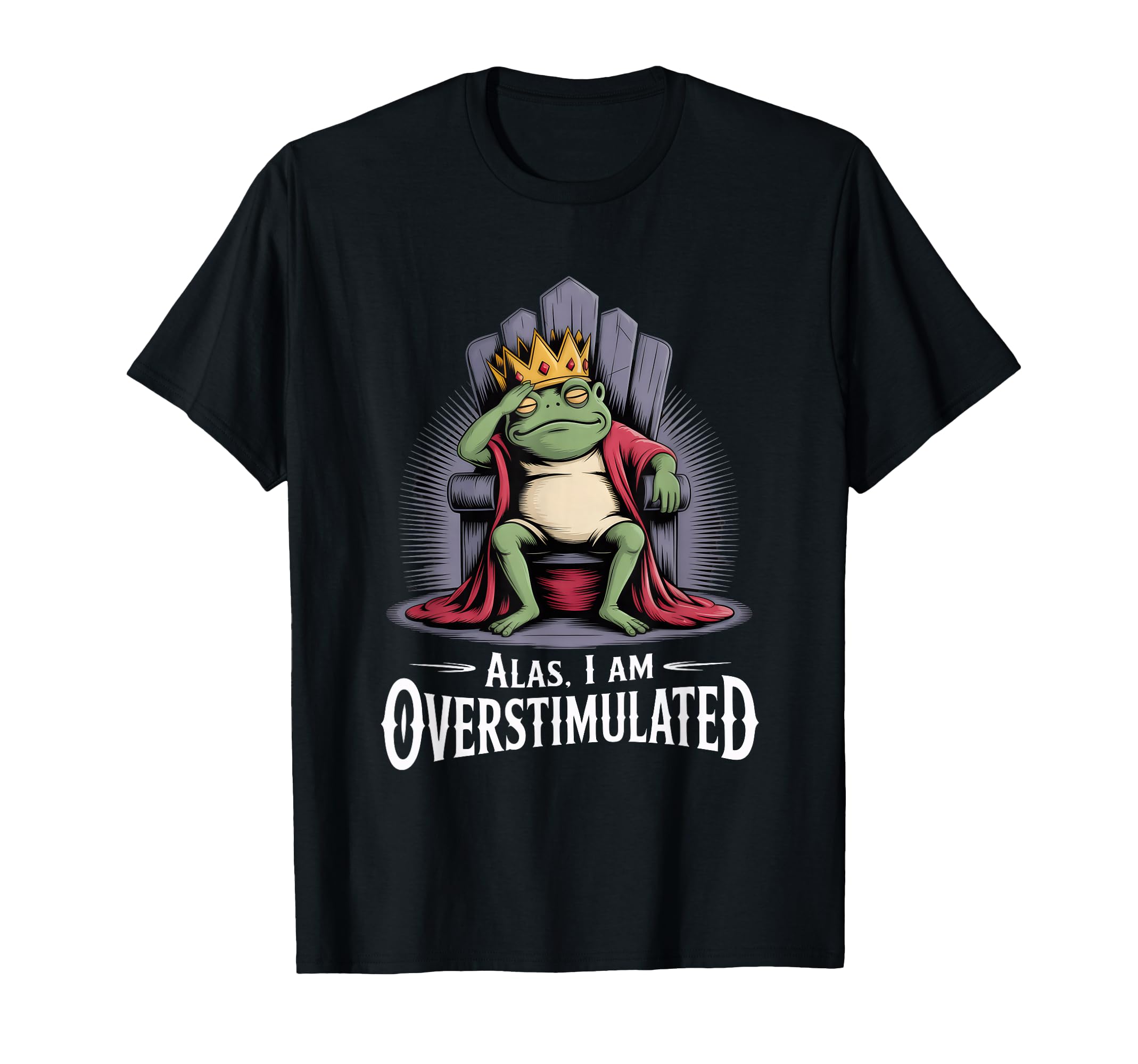 Alas I Am Overstimulated Frog King Autism T-Shirt - Trendy Graphic Unisex - T-Shirt, Sweatshirt, Hoodie