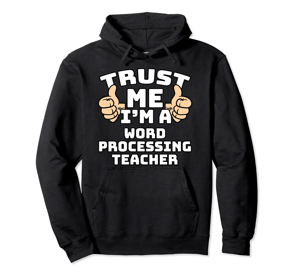 Trust Me Im Word Processing Teacher Hoodie - Fun Novelty Design Unisex - T-Shirt, Sweatshirt, Hoodie