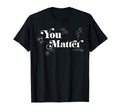 You Matter Depression Mental Health T-Shirt - Unique Graphic Unisex - T-Shirt, Sweatshirt, Hoodie