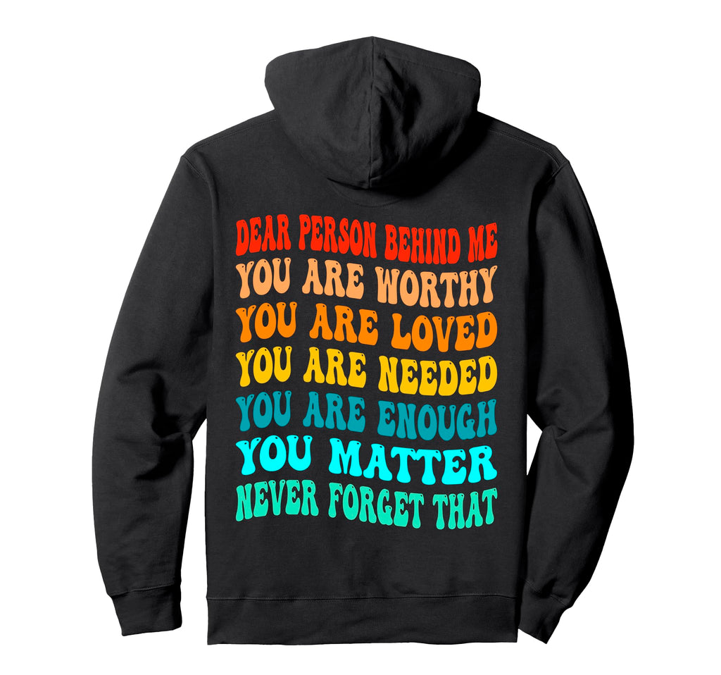 Dear Person Behind Me You Are Worthy Hoodie - Custom Art Print for Adults - T-Shirt, Sweatshirt, Hoodie