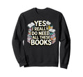 Yes I Really Do Need All These Sweatshirt - Unique Graphic for Adults - T-Shirt, Sweatshirt, Hoodie