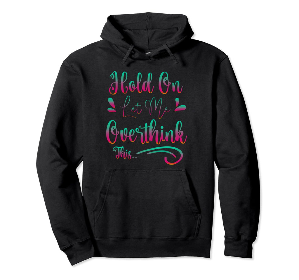 Funny Overthinker Hold Let Me Overthink Hoodie - Novelty Apparel Men Women - T-Shirt, Sweatshirt, Hoodie
