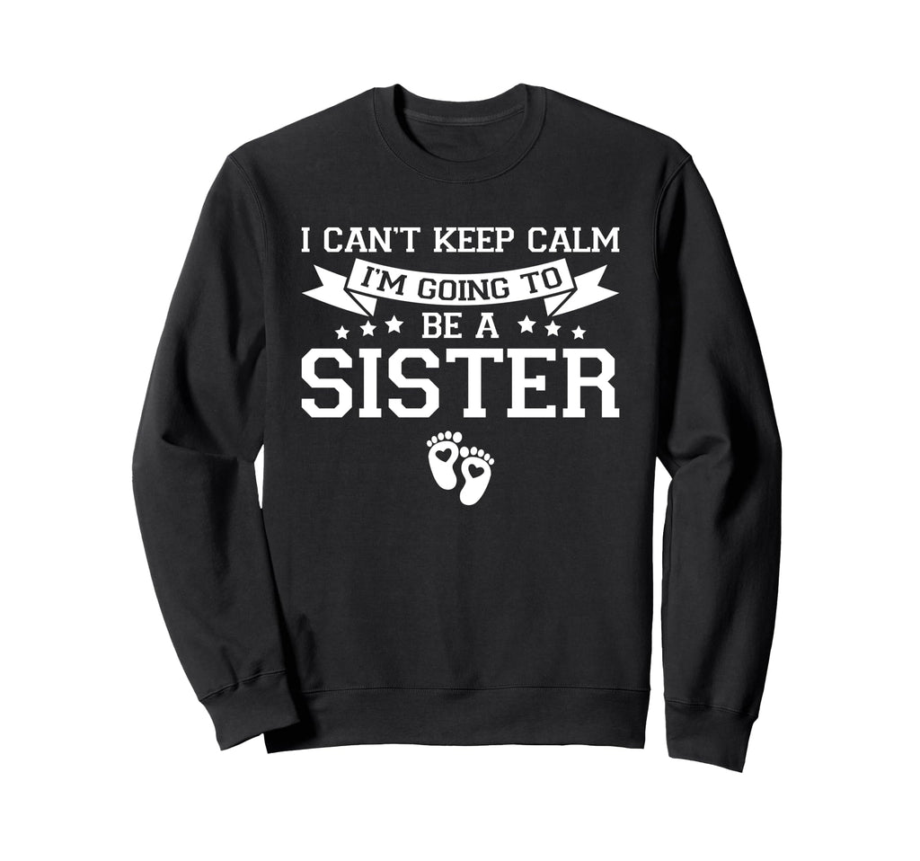 I Cant Keep Calm Im Going To Be Sister Sweatshirt - Trendy Graphic Unisex - T-Shirt, Sweatshirt, Hoodie