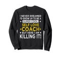 Self Love Coach Funny Self Confidence Sweatshirt - Custom Art Print Unisex - T-Shirt, Sweatshirt, Hoodie