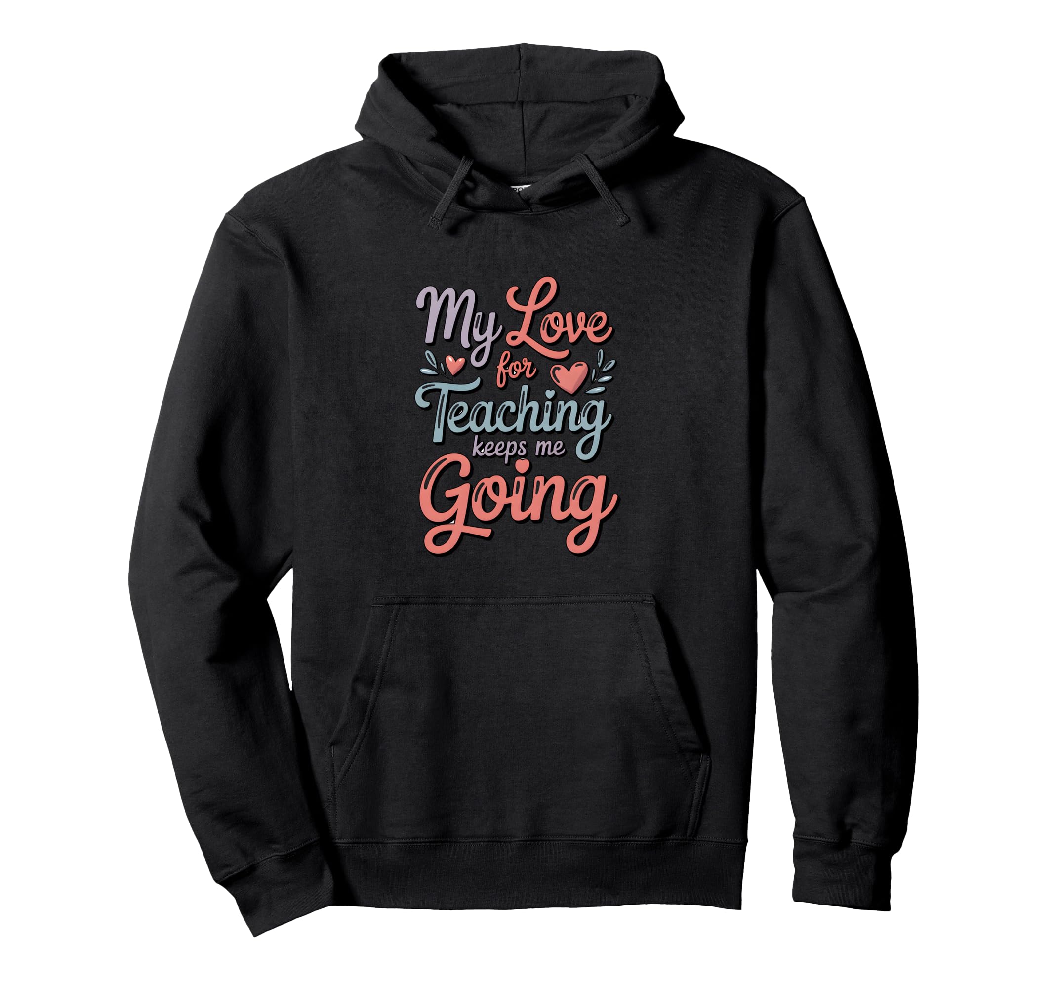 My Love Teaching Keeps Me Going Teacher Hoodie - Unique Graphic for Adults - T-Shirt, Sweatshirt, Hoodie