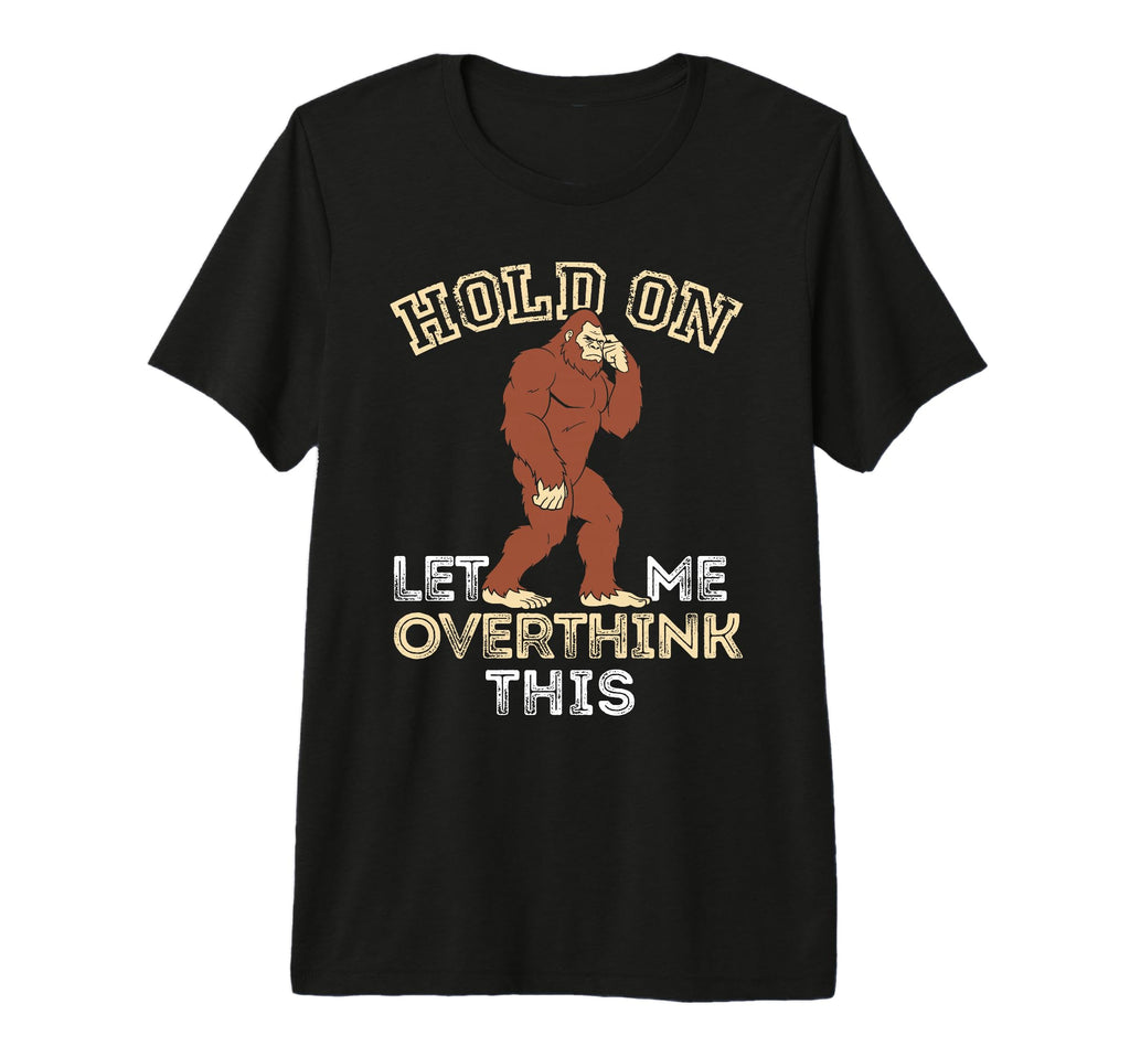 Bigfoot Anxiety Overthinking Hold Let Me T-Shirt - Custom Art Print Unisex - T-Shirt, Sweatshirt, Hoodie