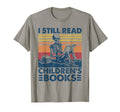 I Still Read Childrens Books T-Shirt - Fun Novelty Design Men Women - T-Shirt, Sweatshirt, Hoodie