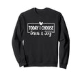 Today I Choose Jesus Joy Sweatshirt - Fun Novelty Design for Adults - T-Shirt, Sweatshirt, Hoodie