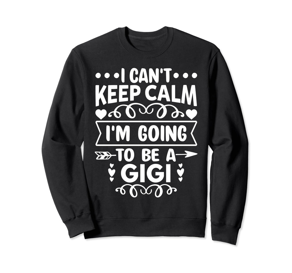 I Cant Keep Calm Im Going To Be Gigi Sweatshirt - Fun Novelty Design Unisex - T-Shirt, Sweatshirt, Hoodie
