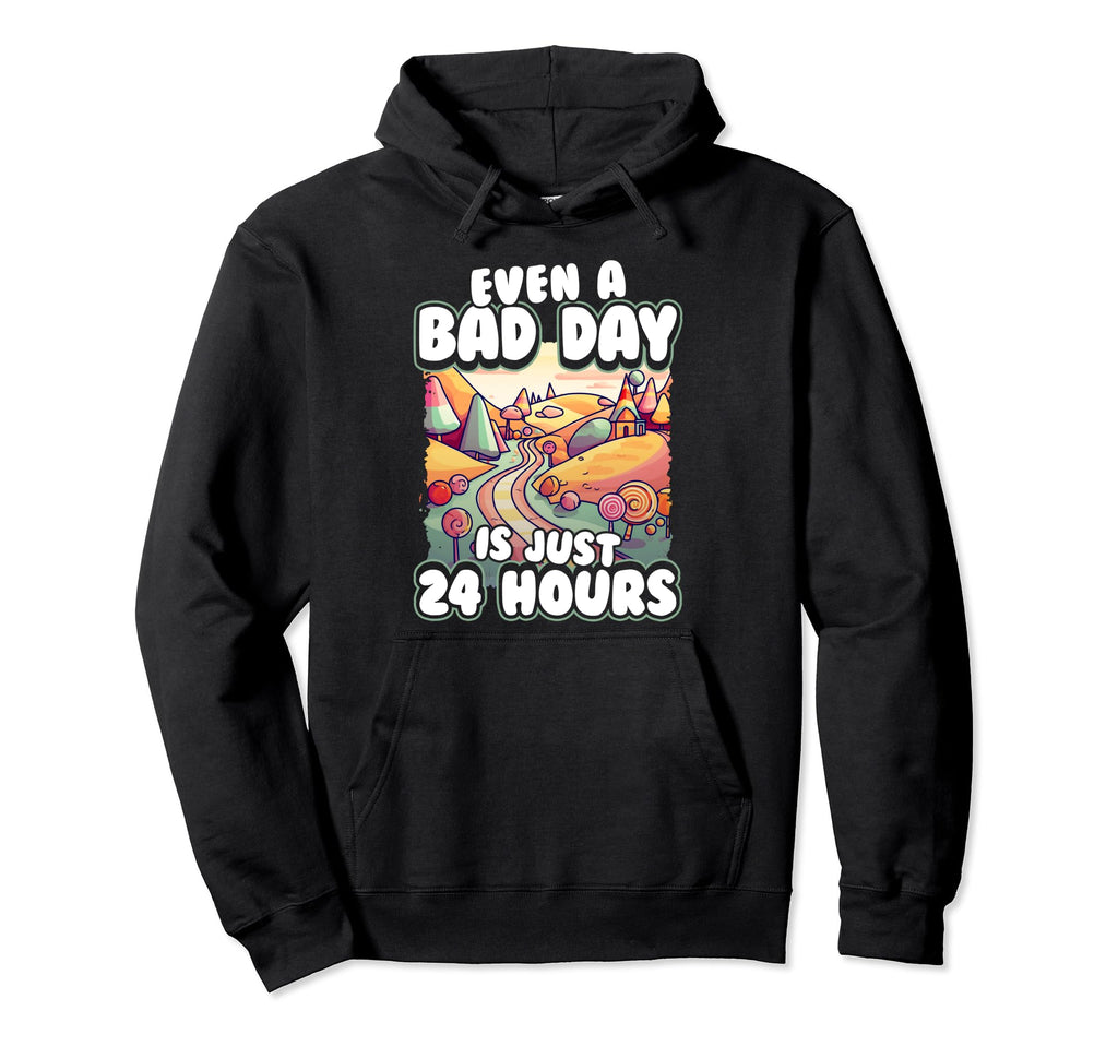 Even Bad Day Is Just 24 Hours Hoodie - Fun Novelty Design Men Women - T-Shirt, Sweatshirt, Hoodie
