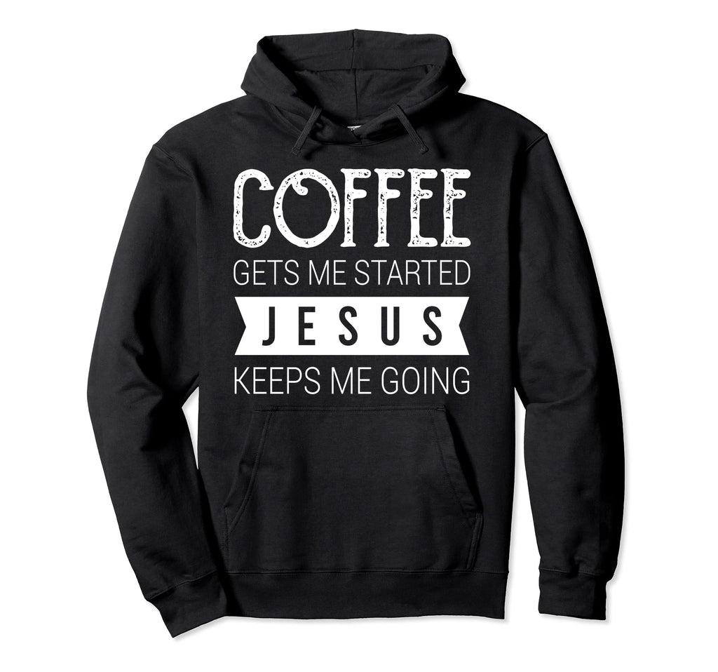 Coffee Gets Me Started Jesus Keeps Me Hoodie - Fun Novelty Design Unisex - T-Shirt, Sweatshirt, Hoodie