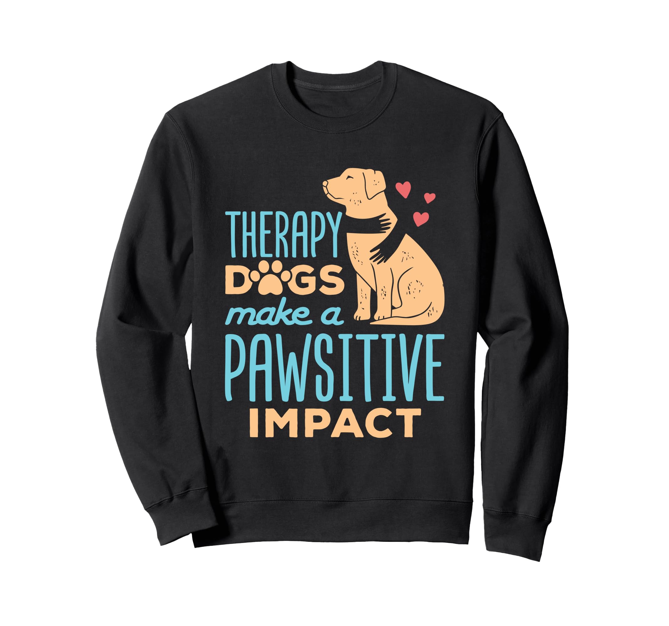 Therapy Dogs Make Pawsitive Impact Sweatshirt - Custom Art Print Unisex - T-Shirt, Sweatshirt, Hoodie