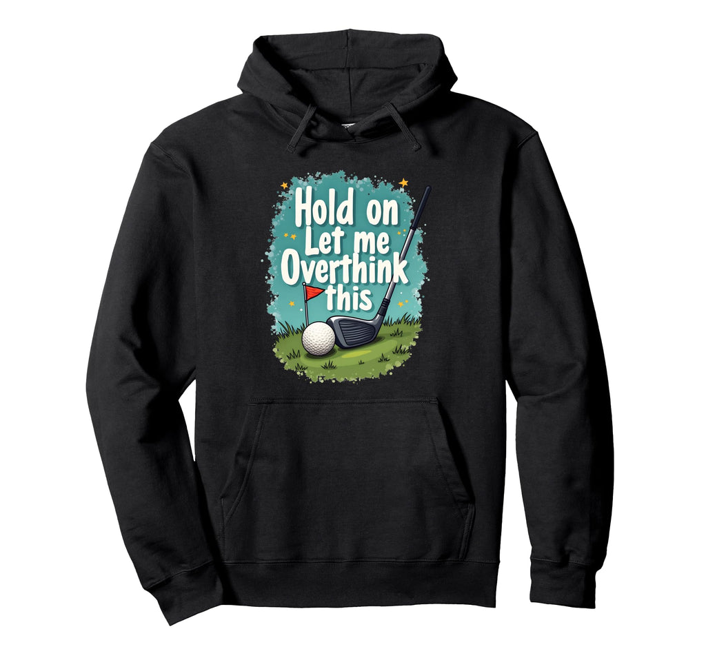 Hold Let Me Overthink This Funny Golf Hoodie - Trendy Graphic Men Women - T-Shirt, Sweatshirt, Hoodie