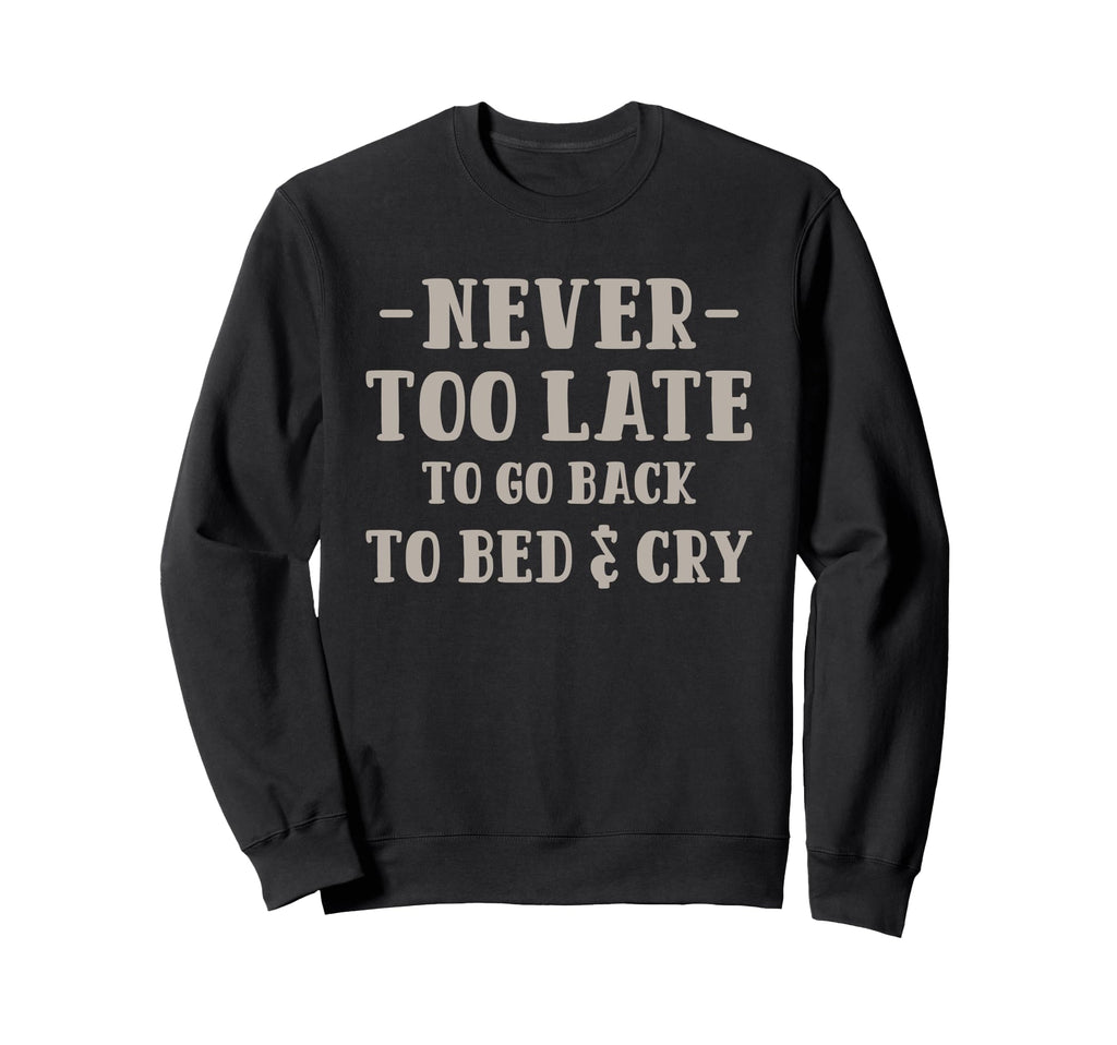 Never Too Late To Go Back To Bed Cry Sweatshirt - Unique Graphic Men Women - T-Shirt, Sweatshirt, Hoodie