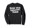 Make Your Therapist Proud Sweatshirt - Casual Everyday Wear Unisex - T-Shirt, Sweatshirt, Hoodie