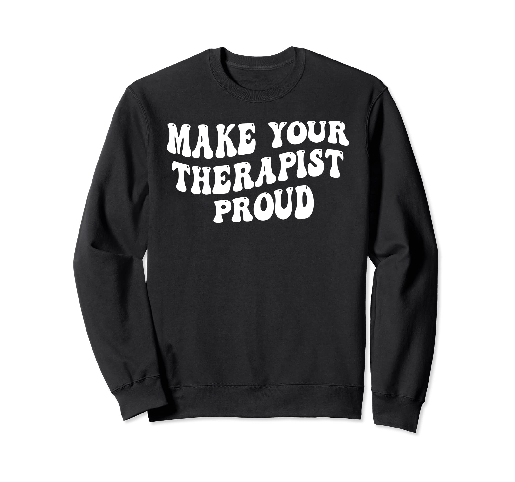 Make Your Therapist Proud Sweatshirt - Casual Everyday Wear Unisex - T-Shirt, Sweatshirt, Hoodie