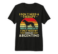 Argentine Dogo Owner I Dont Need T-Shirt - Streetwear Style Men Women - T-Shirt, Sweatshirt, Hoodie