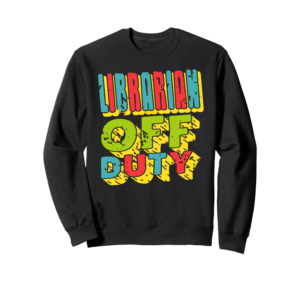 Librarian Off Duty Book Nerd Breaks Sweatshirt - Fun Novelty Design Unisex - T-Shirt, Sweatshirt, Hoodie