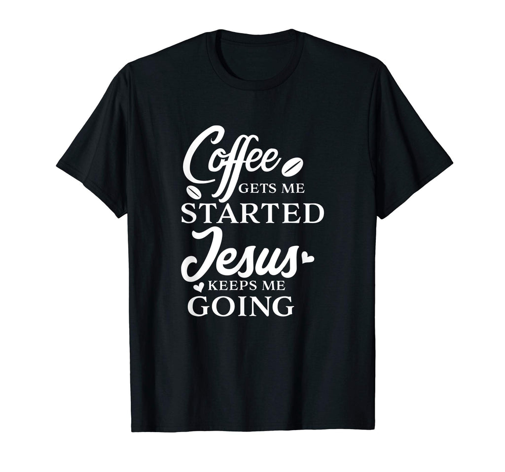 Coffee Gets Me Started Jesus Keeps Me T-Shirt - Novelty Apparel for Adults - T-Shirt, Sweatshirt, Hoodie