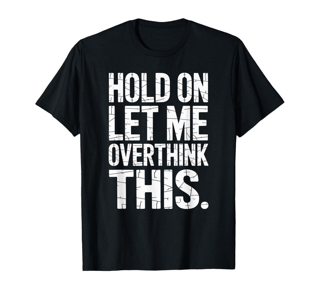 Hold Let Me Overthink This Humorous T-Shirt - Fun Novelty Design Men Women - T-Shirt, Sweatshirt, Hoodie